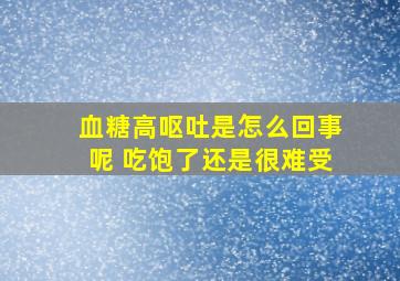 血糖高呕吐是怎么回事呢 吃饱了还是很难受